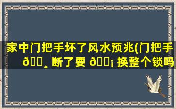 家中门把手坏了风水预兆(门把手 🌸 断了要 🐡 换整个锁吗)